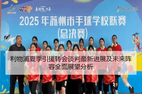 利物浦夏季引援转会谈判最新进展及未来阵容全面展望分析